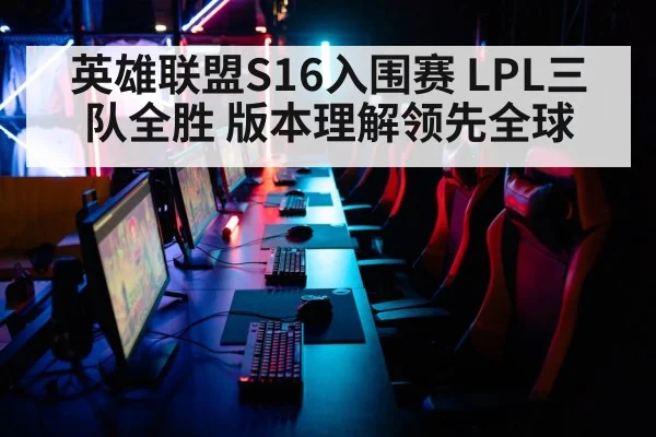 英雄联盟S16入围赛 LPL三队全胜 版本理解领先全球