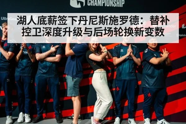 湖人底薪签下丹尼斯施罗德：替补控卫深度升级与后场轮换新变数