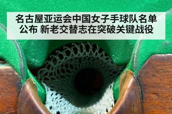 名古屋亚运会中国女子手球队名单公布 新老交替志在突破关键战役