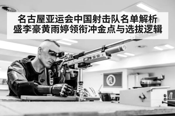 名古屋亚运会中国射击队名单解析 盛李豪黄雨婷领衔冲金点与选拔逻辑