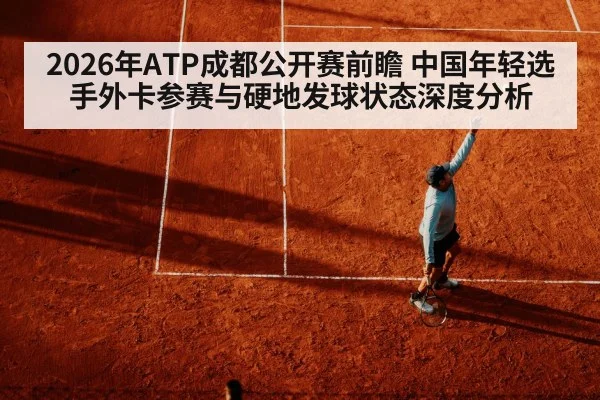 2026年ATP成都公开赛前瞻 中国年轻选手外卡参赛与硬地发球状态深度分析